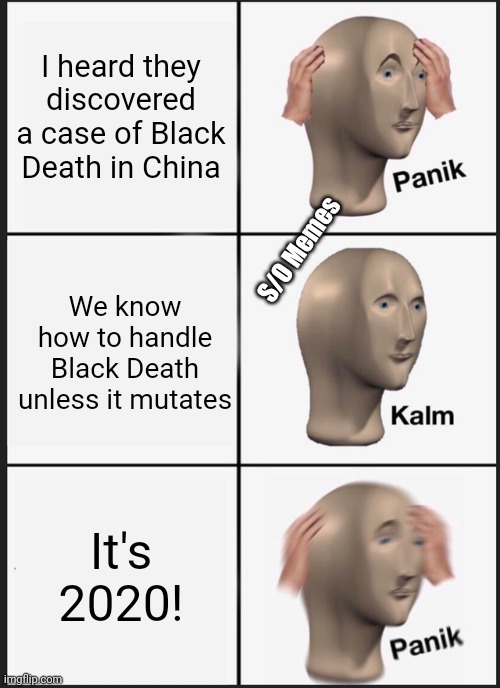 July 2020 black plague found in China | I heard they discovered a case of Black Death in China; S/O Memes; We know how to handle Black Death unless it mutates; It's 2020! | image tagged in memes,panik kalm panik | made w/ Imgflip meme maker