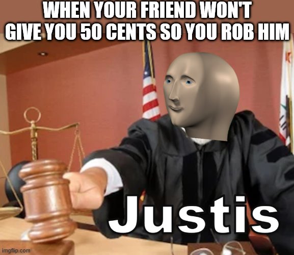 Meme man Justis | WHEN YOUR FRIEND WON'T GIVE YOU 50 CENTS SO YOU ROB HIM | image tagged in meme man justis,i'm 15 so don't try it,who reads these | made w/ Imgflip meme maker