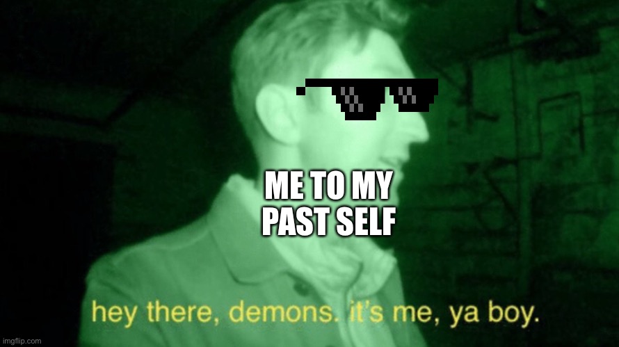 Me to my past self tho- | ME TO MY PAST SELF | image tagged in it me ya boi | made w/ Imgflip meme maker