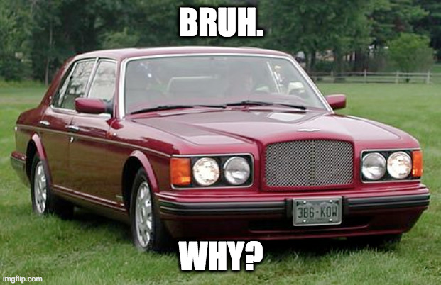 bentley boi | BRUH. WHY? | image tagged in bentley boi | made w/ Imgflip meme maker