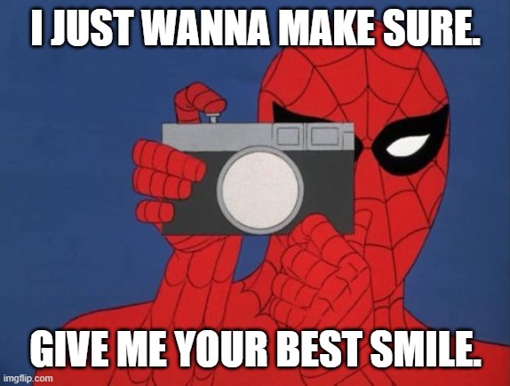 Has your day been bad today? Let's make it great. |  I JUST WANNA MAKE SURE. GIVE ME YOUR BEST SMILE. | image tagged in memes,spiderman camera,spiderman | made w/ Imgflip meme maker
