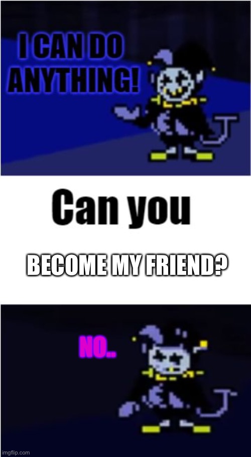 I Can Do Anything | BECOME MY FRIEND? NO.. | image tagged in i can do anything | made w/ Imgflip meme maker
