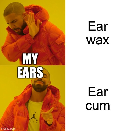 Drake Hotline Bling Meme | Ear wax Ear cum MY EARS | image tagged in memes,drake hotline bling | made w/ Imgflip meme maker