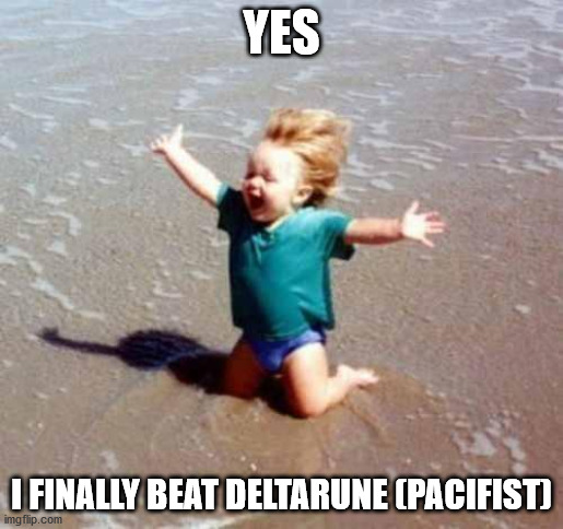 Not joking. I actually beat it today! | YES; I FINALLY BEAT DELTARUNE (PACIFIST) | image tagged in celebration,deltarune | made w/ Imgflip meme maker