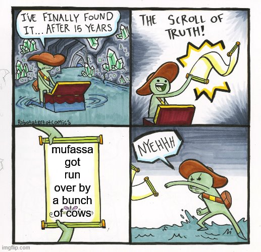 The Scroll Of Truth Meme | mufassa got run over by a bunch of cows | image tagged in memes,the scroll of truth | made w/ Imgflip meme maker