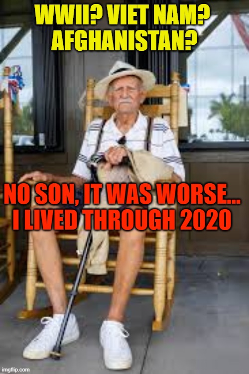 Living through 2020 | WWII? VIET NAM? 
AFGHANISTAN? NO SON, IT WAS WORSE...
I LIVED THROUGH 2020 | image tagged in 2020,funny,covid | made w/ Imgflip meme maker
