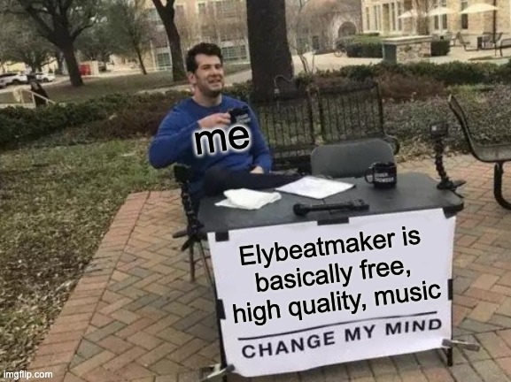 It's so true tho... | me; Elybeatmaker is basically free, high quality, music | image tagged in memes,change my mind,minecraft,elybeatmaker | made w/ Imgflip meme maker