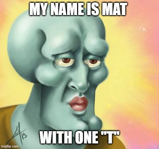 Beautiful Squidward | MY NAME IS MAT; WITH ONE "T" | image tagged in beautiful squidward | made w/ Imgflip meme maker