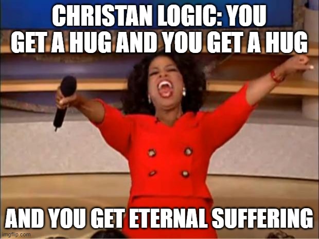 Oprah You Get A | CHRISTAN LOGIC: YOU GET A HUG AND YOU GET A HUG; AND YOU GET ETERNAL SUFFERING | image tagged in memes,oprah you get a | made w/ Imgflip meme maker