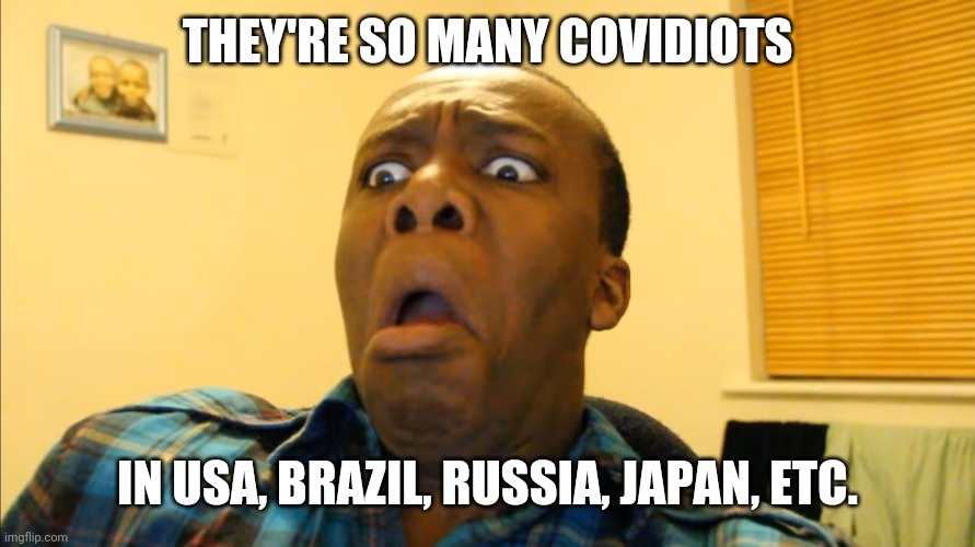 Shocked KSI | THEY'RE SO MANY COVIDIOTS; IN USA, BRAZIL, RUSSIA, JAPAN, ETC. | image tagged in coronavirus,covid-19,corona virus,corona,covid19,coronavirus meme | made w/ Imgflip meme maker