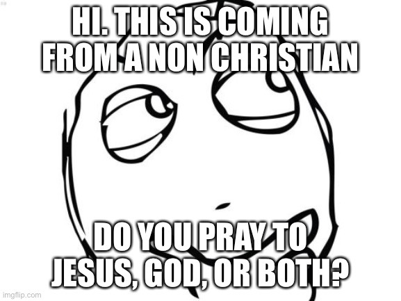Question Rage Face Meme | HI. THIS IS COMING FROM A NON CHRISTIAN; DO YOU PRAY TO JESUS, GOD, OR BOTH? | image tagged in memes,question rage face | made w/ Imgflip meme maker