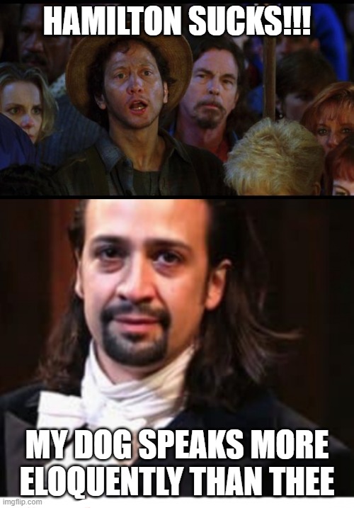 this is not a repost | HAMILTON SUCKS!!! MY DOG SPEAKS MORE ELOQUENTLY THAN THEE | image tagged in oh no we suck again,hamilton,memes,funny | made w/ Imgflip meme maker