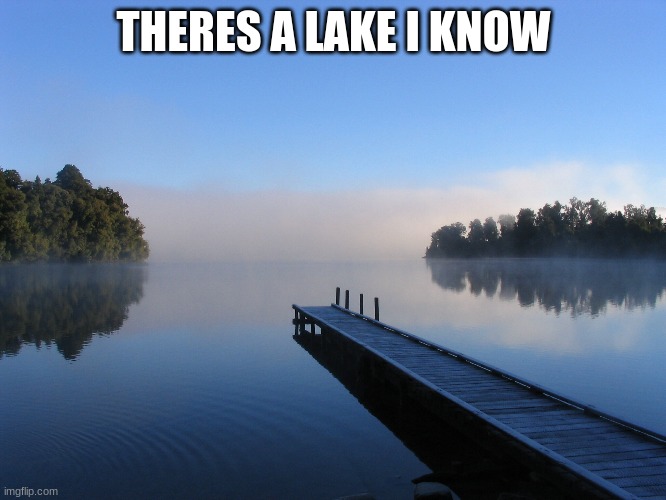 Lake | THERES A LAKE I KNOW | image tagged in lake | made w/ Imgflip meme maker