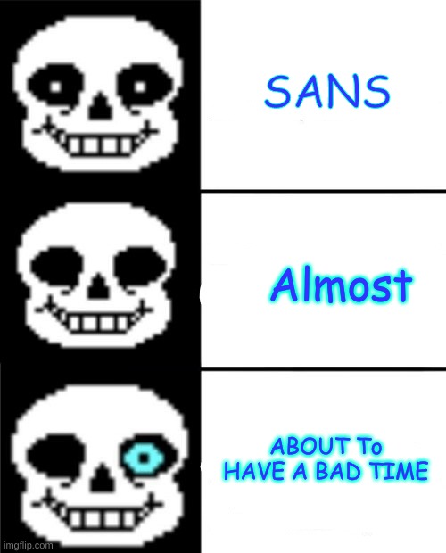sans | SANS; Almost; ABOUT To HAVE A BAD TIME | image tagged in sans | made w/ Imgflip meme maker