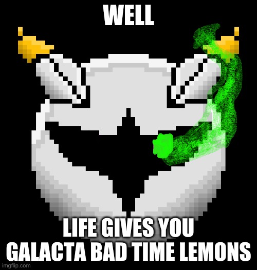 WELL LIFE GIVeS yoU LeMoNs | WELL; LIFE GIVES YOU GALACTA BAD TIME LEMONS | image tagged in you're gonna have a bad time | made w/ Imgflip meme maker