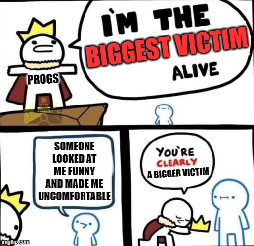 It's All About Victim-hood Envy | BIGGEST VICTIM; PROGS; SOMEONE LOOKED AT ME FUNNY AND MADE ME UNCOMFORTABLE; A BIGGER VICTIM | image tagged in dumbest man alive blank | made w/ Imgflip meme maker