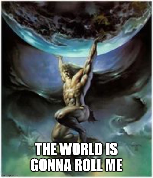 Atlas holding Earth | THE WORLD IS GONNA ROLL ME | image tagged in atlas holding earth | made w/ Imgflip meme maker