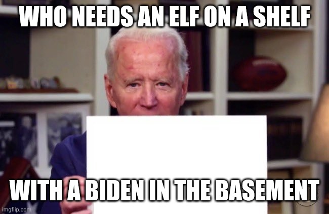 Demented Joe Biden | WHO NEEDS AN ELF ON A SHELF; WITH A BIDEN IN THE BASEMENT | image tagged in demented joe biden | made w/ Imgflip meme maker