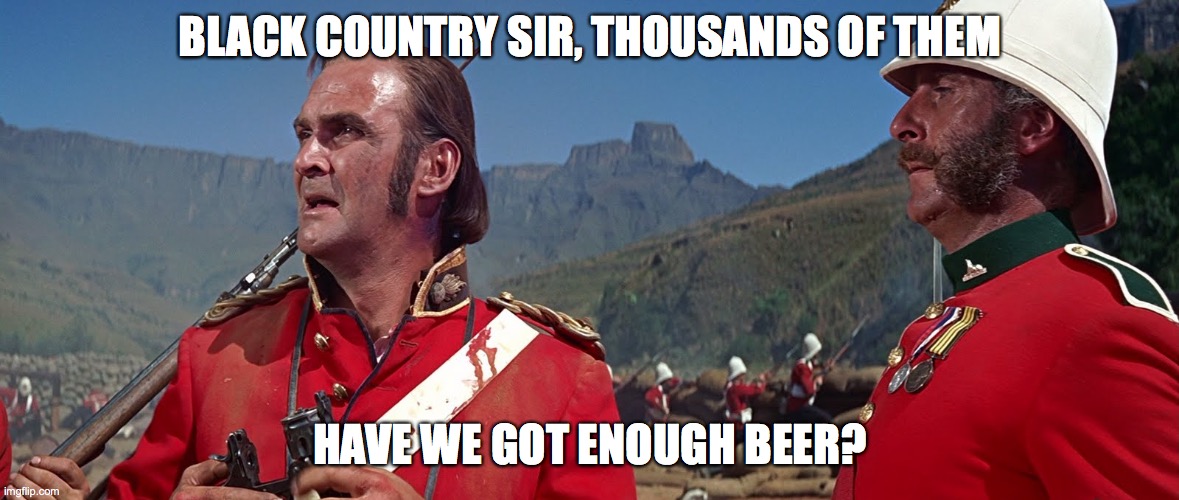 wales pandemic reopening | BLACK COUNTRY SIR, THOUSANDS OF THEM; HAVE WE GOT ENOUGH BEER? | image tagged in zulu | made w/ Imgflip meme maker