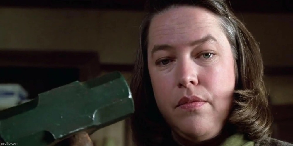 image tagged in annie wilkes in misery | made w/ Imgflip meme maker