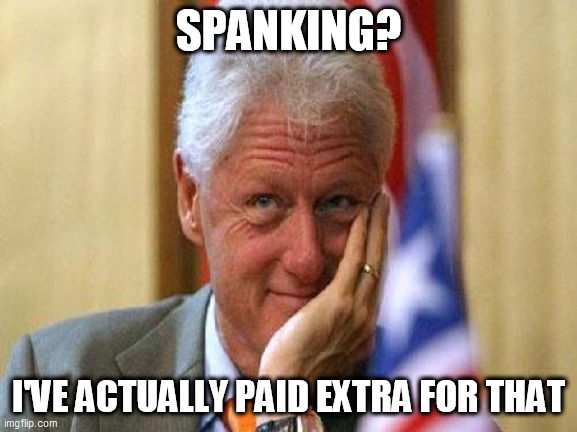 smiling bill clinton | SPANKING? I'VE ACTUALLY PAID EXTRA FOR THAT | image tagged in smiling bill clinton | made w/ Imgflip meme maker
