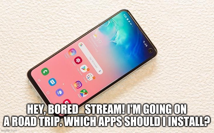 They have to be offline | HEY, BORED_STREAM! I'M GOING ON A ROAD TRIP. WHICH APPS SHOULD I INSTALL? | image tagged in bored | made w/ Imgflip meme maker