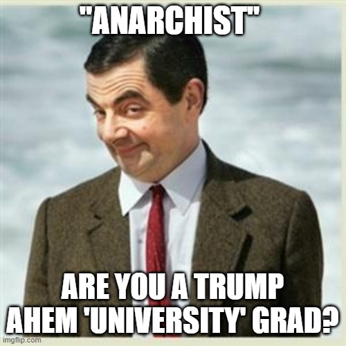 Mr Bean Smirk | "ANARCHIST" ARE YOU A TRUMP AHEM 'UNIVERSITY' GRAD? | image tagged in mr bean smirk | made w/ Imgflip meme maker