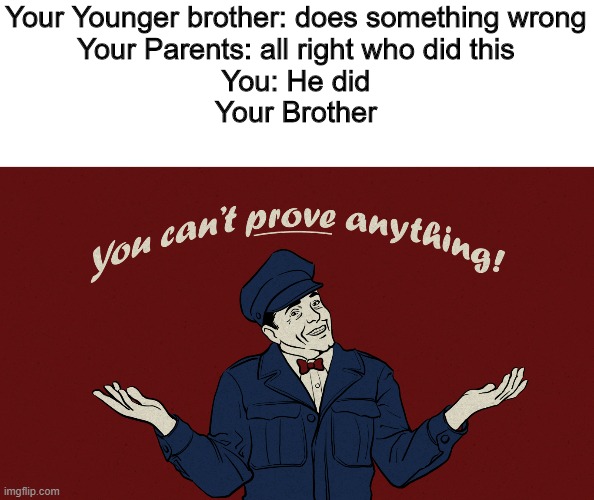 You cant prove anything | Your Younger brother: does something wrong
Your Parents: all right who did this
You: He did
Your Brother | image tagged in fnaf6,memes,funny memes | made w/ Imgflip meme maker