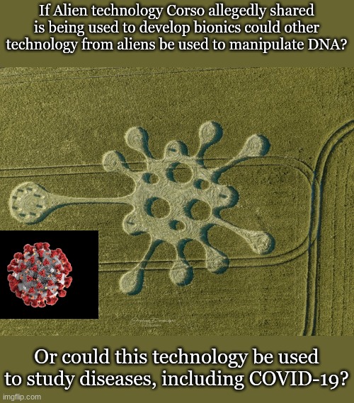 If Alien technology Corso allegedly shared is being used to develop bionics could other technology from aliens be used to manipulate DNA? Or could this technology be used to study diseases, including COVID-19? | made w/ Imgflip meme maker