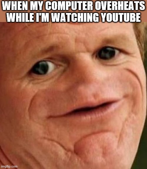 SOSIG | WHEN MY COMPUTER OVERHEATS WHILE I'M WATCHING YOUTUBE | image tagged in sosig,i'm 15 so don't try it,who reads these | made w/ Imgflip meme maker