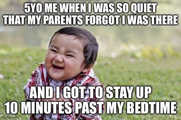 10 minutes past bedtime was amazing | 5YO ME WHEN I WAS SO QUIET THAT MY PARENTS FORGOT I WAS THERE; AND I GOT TO STAY UP 10 MINUTES PAST MY BEDTIME | image tagged in memes,evil toddler | made w/ Imgflip meme maker