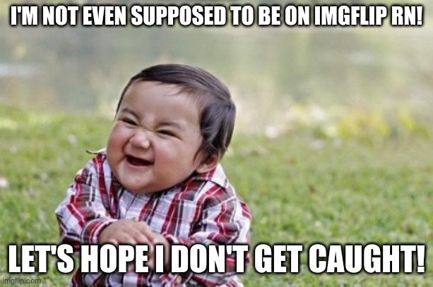 like totally savage! | I'M NOT EVEN SUPPOSED TO BE ON IMGFLIP RN! LET'S HOPE I DON'T GET CAUGHT! | image tagged in memes,evil toddler,savage | made w/ Imgflip meme maker