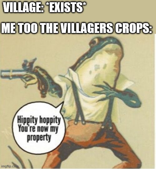Hippity hoppity, you're now my property | VILLAGE: *EXISTS*; ME TOO THE VILLAGERS CROPS: | image tagged in hippity hoppity you're now my property | made w/ Imgflip meme maker