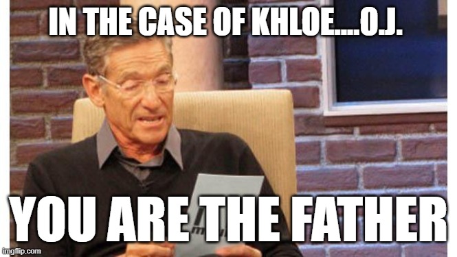 maury povich | IN THE CASE OF KHLOE....O.J. YOU ARE THE FATHER | image tagged in maury povich | made w/ Imgflip meme maker