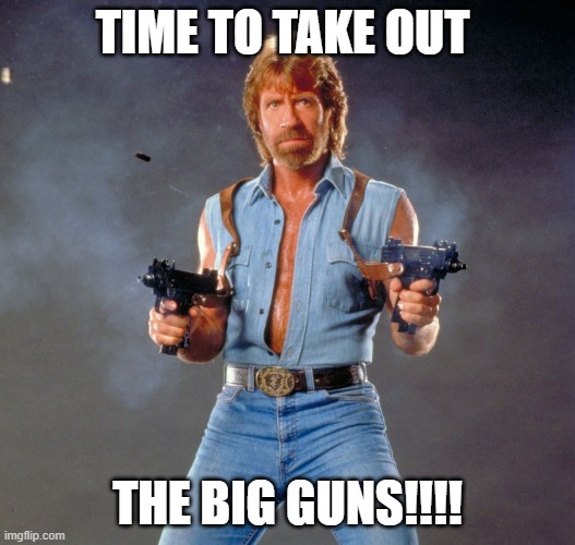 Chuck Norris Guns Meme | TIME TO TAKE OUT; THE BIG GUNS!!!! | image tagged in memes,chuck norris guns,chuck norris | made w/ Imgflip meme maker