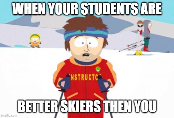 Super Cool Ski Instructor | WHEN YOUR STUDENTS ARE; BETTER SKIERS THEN YOU | image tagged in memes,super cool ski instructor | made w/ Imgflip meme maker