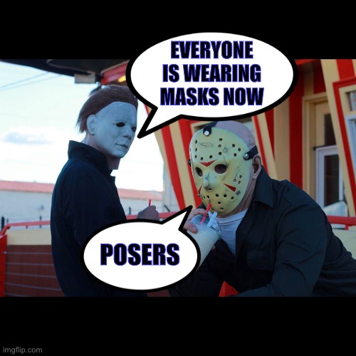 Jason and Michael 2020 | EVERYONE IS WEARING MASKS NOW; POSERS | image tagged in michael,jason,friday the 13th,halloween,mask,memes | made w/ Imgflip meme maker