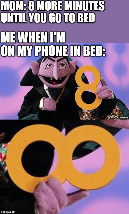 Count eight infinity | MOM: 8 MORE MINUTES UNTIL YOU GO TO BED; ME WHEN I'M ON MY PHONE IN BED: | image tagged in count eight infinity,i'm 15 so don't try it,who reads these | made w/ Imgflip meme maker