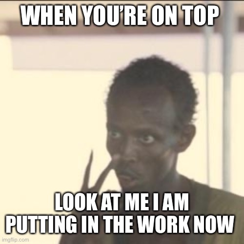 Look At Me | WHEN YOU’RE ON TOP; LOOK AT ME I AM PUTTING IN THE WORK NOW | image tagged in memes,look at me | made w/ Imgflip meme maker