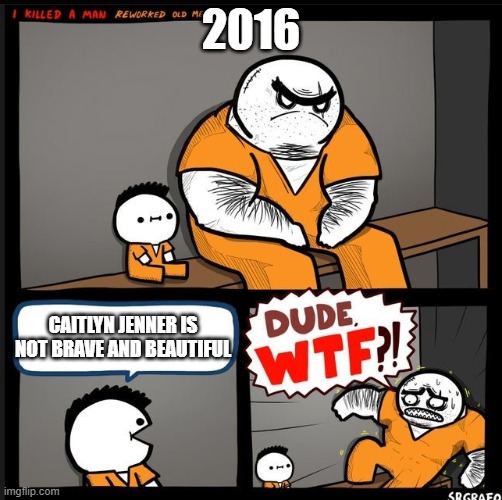 Srgrafo dude wtf | 2016; CAITLYN JENNER IS NOT BRAVE AND BEAUTIFUL | image tagged in srgrafo dude wtf | made w/ Imgflip meme maker