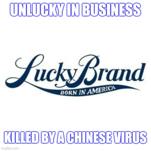 Lucky Brand; Unlucky In Business | UNLUCKY IN BUSINESS; KILLED BY A CHINESE VIRUS | image tagged in lucky brand,covid,chinese virus | made w/ Imgflip meme maker