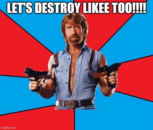 Chuck Norris With Guns Meme | LET'S DESTROY LIKEE TOO!!!! | image tagged in memes,chuck norris with guns,chuck norris | made w/ Imgflip meme maker