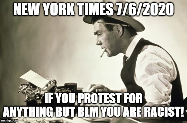 If you protest | NEW YORK TIMES 7/6/2020; IF YOU PROTEST FOR ANYTHING BUT BLM YOU ARE RACIST! | image tagged in meanwhile at the new york times,black lives matter,blm | made w/ Imgflip meme maker