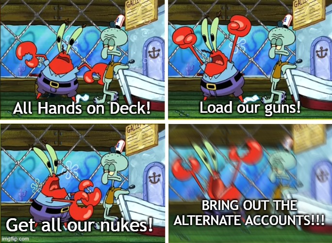 All Hands on deck! | BRING OUT THE ALTERNATE ACCOUNTS!!! Get all our nukes! All Hands on Deck! Load our guns! | image tagged in all hands on deck | made w/ Imgflip meme maker