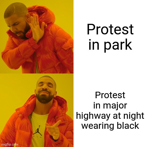 Drake Hotline Bling Meme | Protest in park Protest in major highway at night wearing black | image tagged in memes,drake hotline bling | made w/ Imgflip meme maker