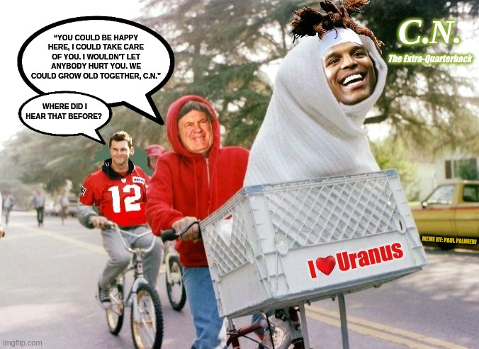 Cam Newton: New England Patriots  Extra-Backup Quarterback | N. C. “YOU COULD BE HAPPY HERE, I COULD TAKE CARE OF YOU. I WOULDN'T LET ANYBODY HURT YOU. WE COULD GROW OLD TOGETHER, C.N.”; The Extra-Quarterback; WHERE DID I HEAR THAT BEFORE? MEME BY: PAUL PALMIERI | image tagged in cam newton,nfl memes,new england patriots,funny memes,hilarious memes,tom brady | made w/ Imgflip meme maker