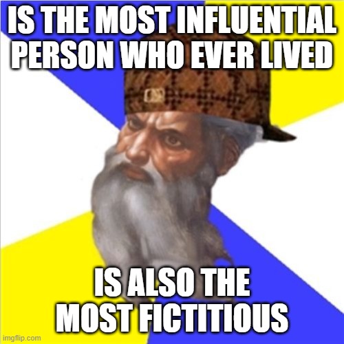 Is the most influential person who ever lived; Is also the most fictitious | IS THE MOST INFLUENTIAL PERSON WHO EVER LIVED; IS ALSO THE MOST FICTITIOUS | image tagged in scumbag god | made w/ Imgflip meme maker
