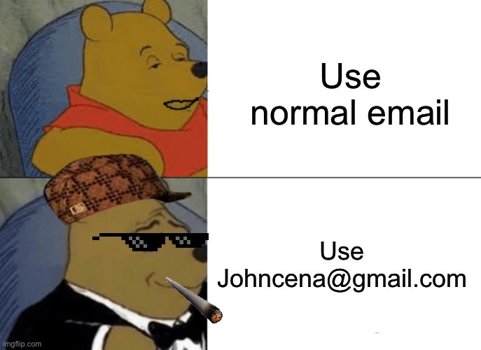 Tuxedo Winnie The Pooh Meme | Use normal email; Use Johncena@gmail.com | image tagged in memes,tuxedo winnie the pooh | made w/ Imgflip meme maker