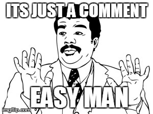 EASY MAN ITS JUST A COMMENT | image tagged in memes,neil degrasse tyson | made w/ Imgflip meme maker