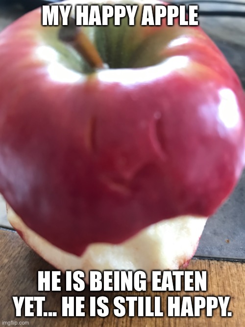 Happy apple | MY HAPPY APPLE; HE IS BEING EATEN YET... HE IS STILL HAPPY. | image tagged in dead inside | made w/ Imgflip meme maker